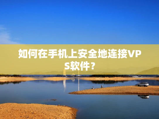如何在手机上安全地连接VPS软件？