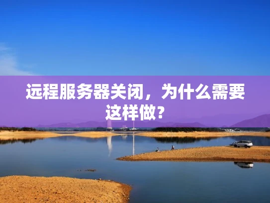 远程服务器关闭，为什么需要这样做？
