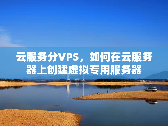 云服务分VPS，如何在云服务器上创建虚拟专用服务器