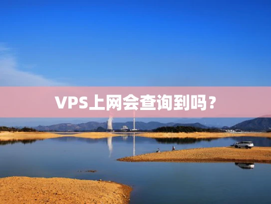 VPS上网会查询到吗？