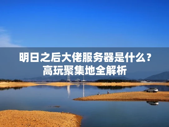 明日之后大佬服务器是什么？高玩聚集地全解析