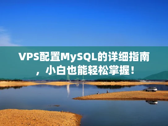 VPS配置MySQL的详细指南，小白也能轻松掌握！