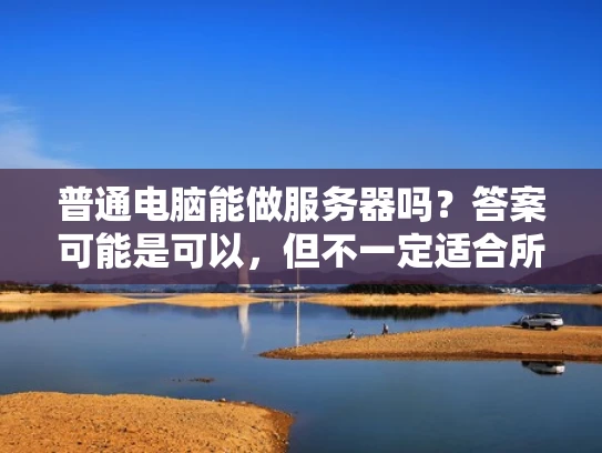 普通电脑能做服务器吗？答案可能是可以，但不一定适合所有场景