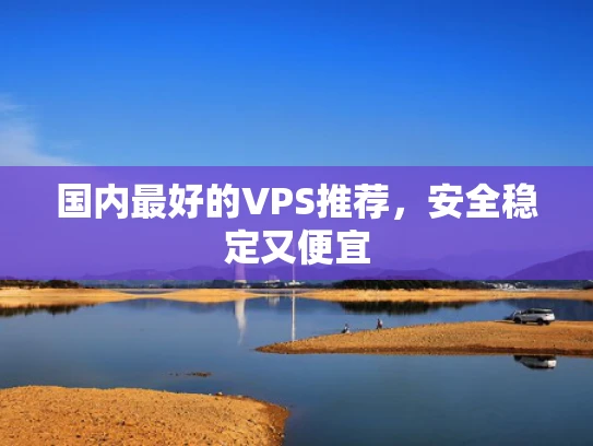 国内最好的VPS推荐，安全稳定又便宜