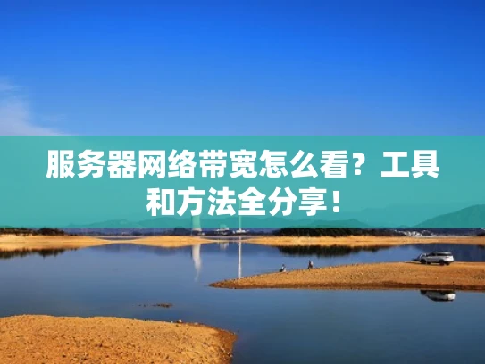 服务器网络带宽怎么看？工具和方法全分享！