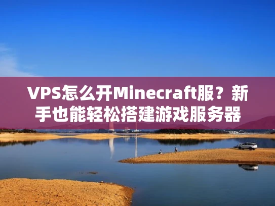 VPS怎么开Minecraft服？新手也能轻松搭建游戏服务器