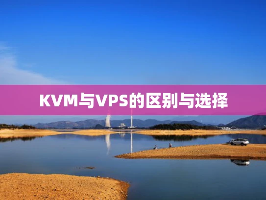 KVM与VPS的区别与选择