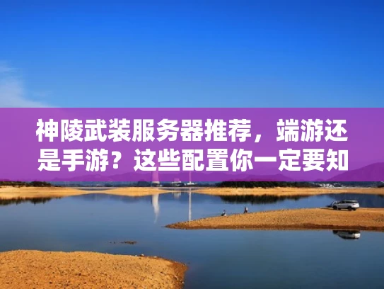 神陵武装服务器推荐，端游还是手游？这些配置你一定要知道！