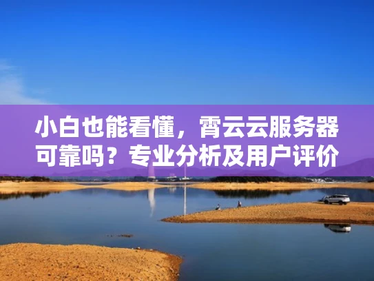 小白也能看懂，霄云云服务器可靠吗？专业分析及用户评价