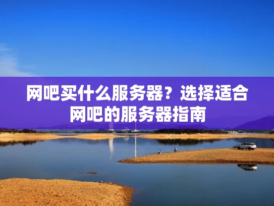 网吧买什么服务器？选择适合网吧的服务器指南