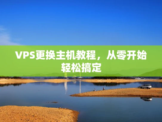 VPS更换主机教程，从零开始轻松搞定