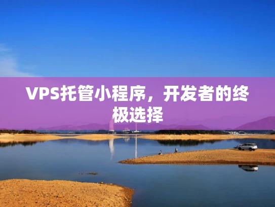 VPS托管小程序，开发者的终极选择