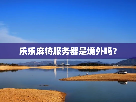 乐乐麻将服务器是境外吗？