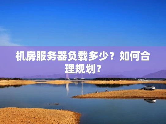 机房服务器负载多少？如何合理规划？