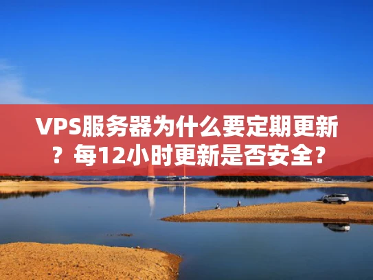 VPS服务器为什么要定期更新？每12小时更新是否安全？