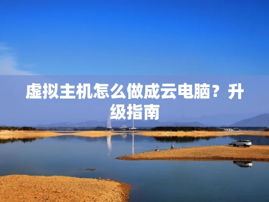 虚拟主机怎么做成云电脑？升级指南