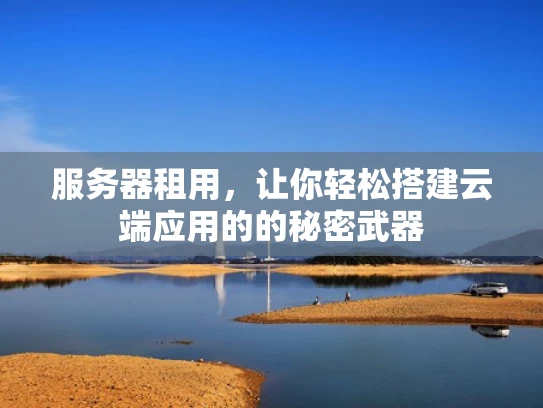 服务器租用，让你轻松搭建云端应用的的秘密武器