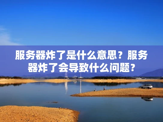 服务器炸了是什么意思？服务器炸了会导致什么问题？