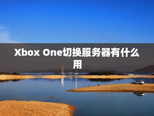 Xbox One切换服务器有什么用