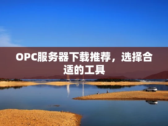 OPC服务器下载推荐，选择合适的工具