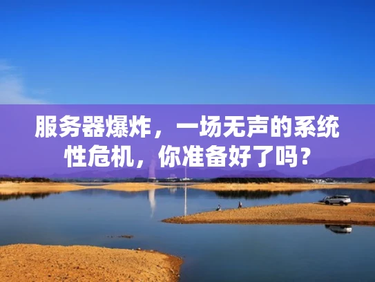 服务器爆炸，一场无声的系统性危机，你准备好了吗？