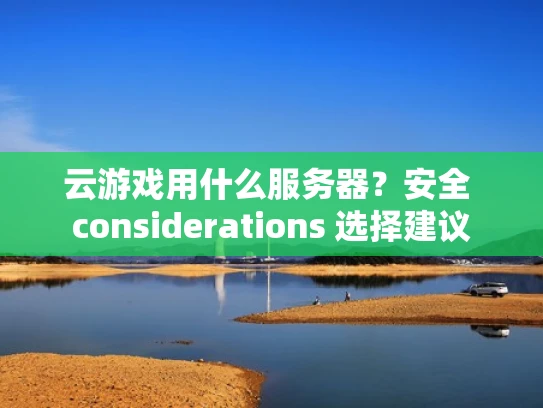 云游戏用什么服务器？安全 considerations 选择建议