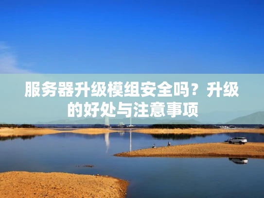 服务器升级模组安全吗？升级的好处与注意事项