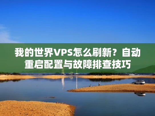 我的世界VPS怎么刷新？自动重启配置与故障排查技巧