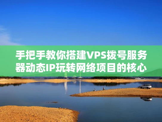 手把手教你搭建VPS拨号服务器动态IP玩转网络项目的核心技能
