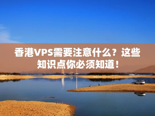 香港VPS需要注意什么？这些知识点你必须知道！