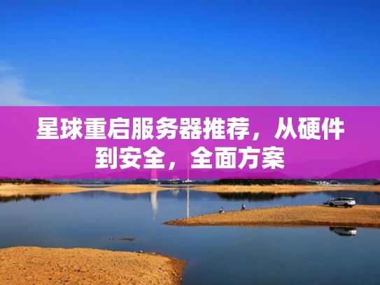 星球重启服务器推荐，从硬件到安全，全面方案