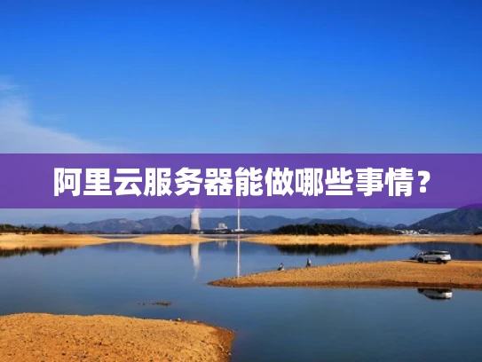 阿里云服务器能做哪些事情？