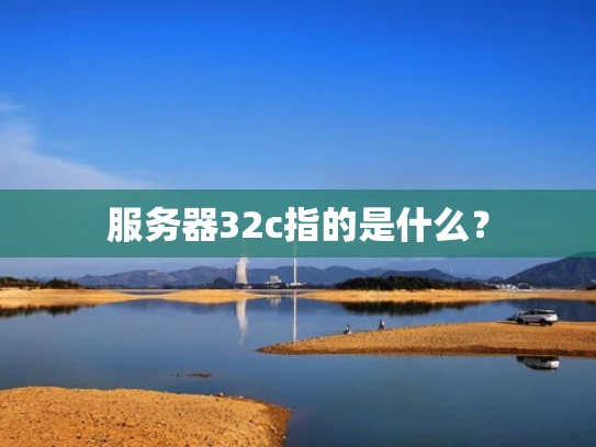 服务器32c指的是什么？
