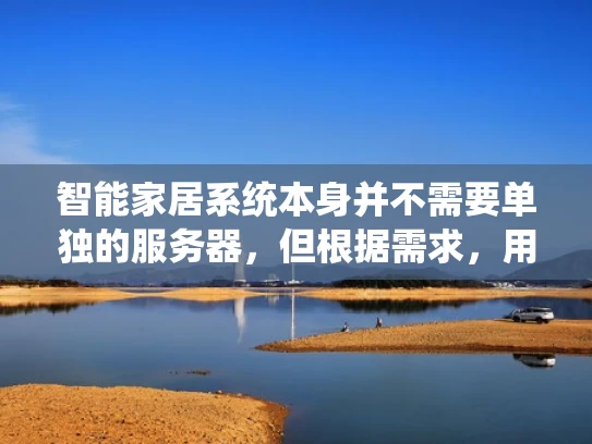 智能家居系统本身并不需要单独的服务器，但根据需求，用户可以添加服务器来扩展功能。以下是详细说明