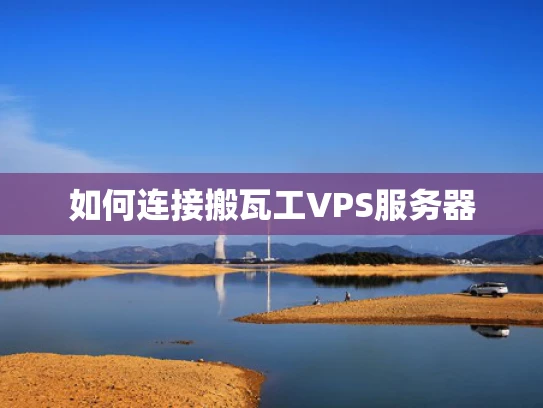 如何连接搬瓦工VPS服务器