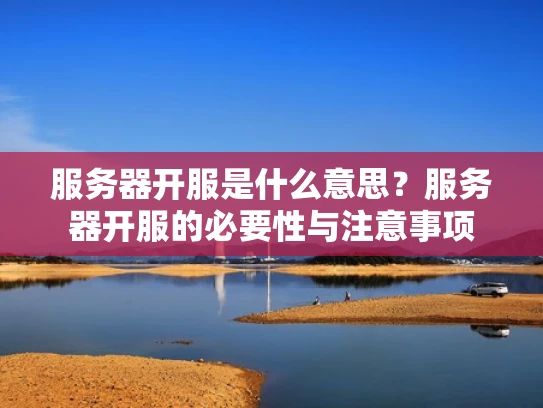 服务器开服是什么意思？服务器开服的必要性与注意事项