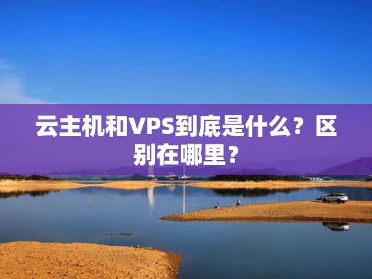 云主机和VPS到底是什么？区别在哪里？