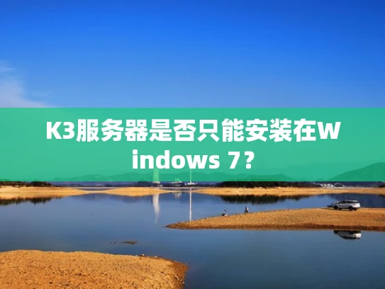 K3服务器是否只能安装在Windows 7？