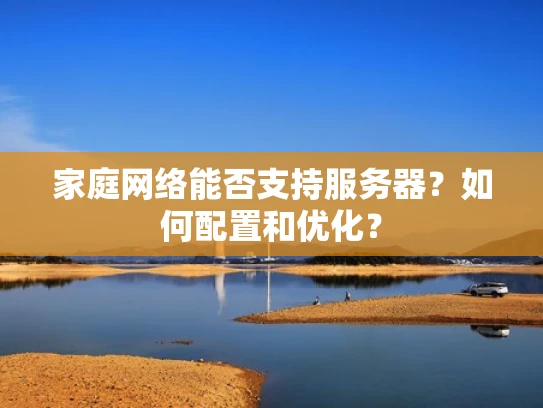 家庭网络能否支持服务器？如何配置和优化？