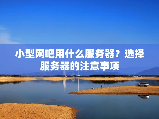 小型网吧用什么服务器？选择服务器的注意事项