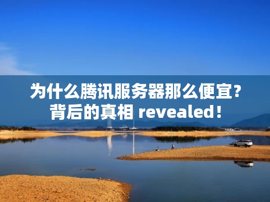 为什么腾讯服务器那么便宜？背后的真相 revealed！