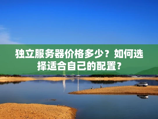 独立服务器价格多少？如何选择适合自己的配置？