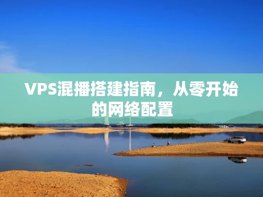 VPS混播搭建指南，从零开始的网络配置