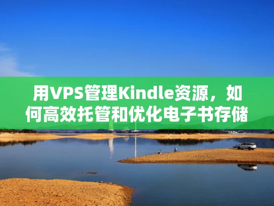 用VPS管理Kindle资源，如何高效托管和优化电子书存储