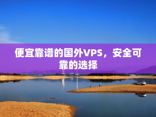 便宜靠谱的国外VPS，安全可靠的选择
