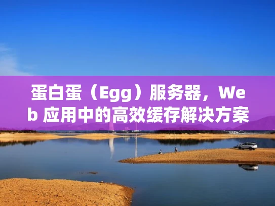 蛋白蛋（Egg）服务器，Web 应用中的高效缓存解决方案