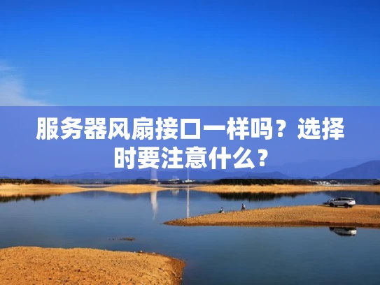 服务器风扇接口一样吗？选择时要注意什么？