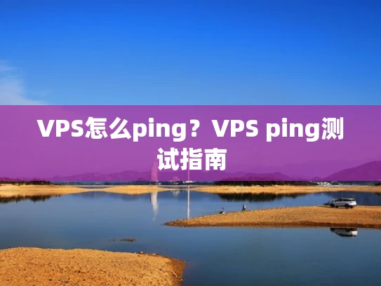 VPS怎么ping？VPS ping测试指南