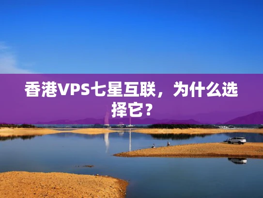 香港VPS七星互联，为什么选择它？