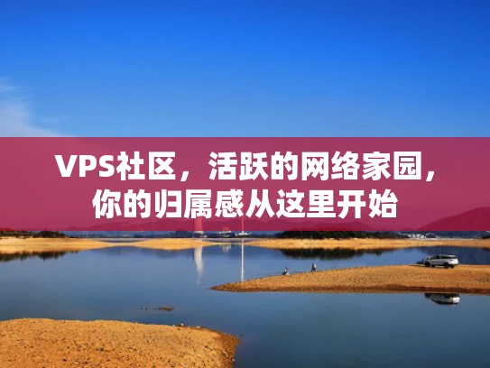 VPS社区，活跃的网络家园，你的归属感从这里开始